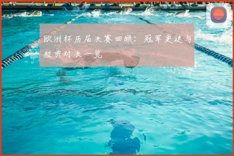 欧洲杯历届决赛回顾：冠军更迭与经典对决一览