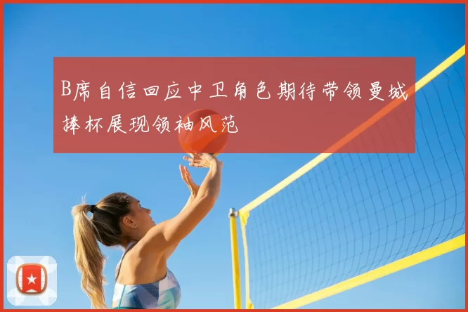 B席自信回应中卫角色期待带领曼城捧杯展现领袖风范