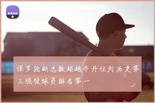 保罗抢断总数超越乔丹位列历史第三现役球员排名第一