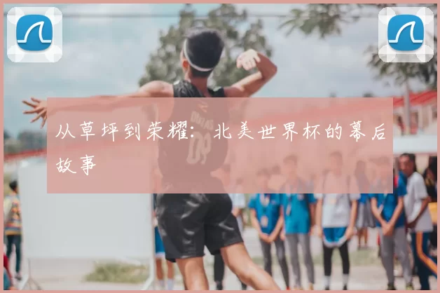 从草坪到荣耀：北美世界杯的幕后故事