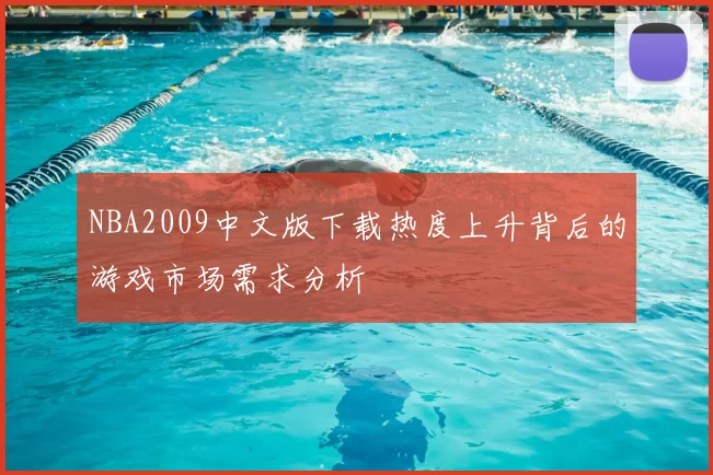 NBA2009中文版下载热度上升背后的游戏市场需求分析