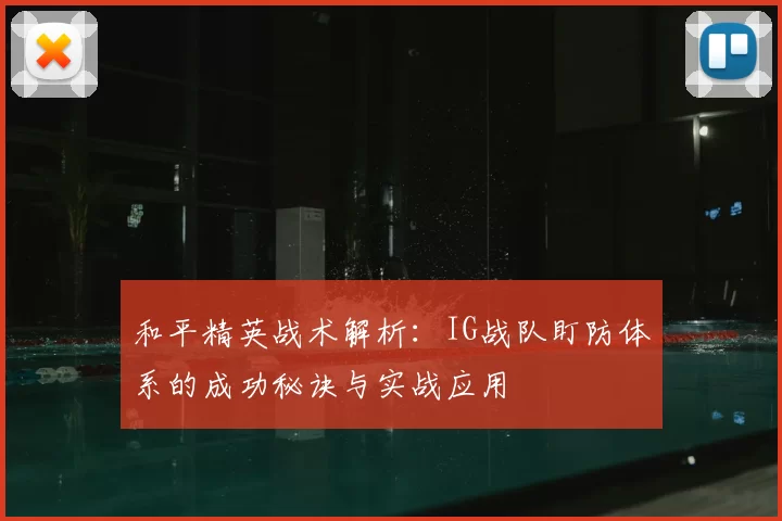 和平精英战术解析:IG战队盯防体系的成功秘诀与实战应用