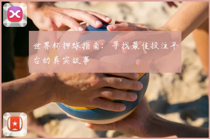 世界杯押球指南:寻找最佳投注平台的真实故事
