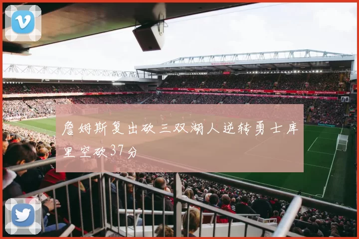 詹姆斯复出砍三双湖人逆转勇士库里空砍37分