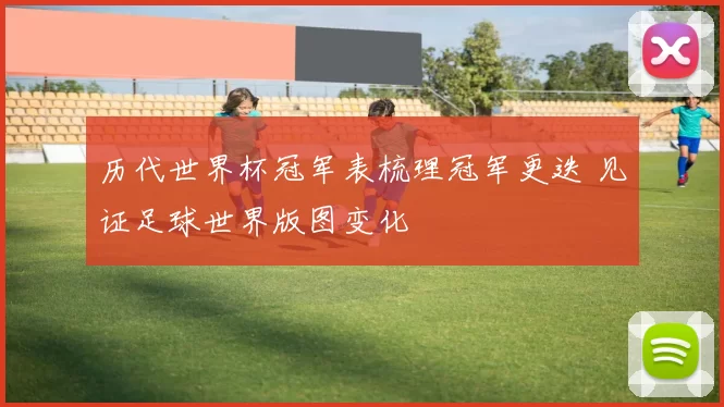 历代世界杯冠军表梳理冠军更迭 见证足球世界版图变化