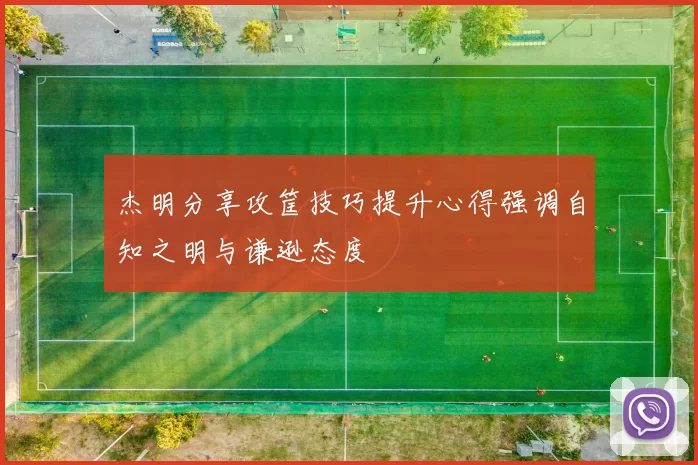 杰明分享攻筐技巧提升心得强调自知之明与谦逊态度