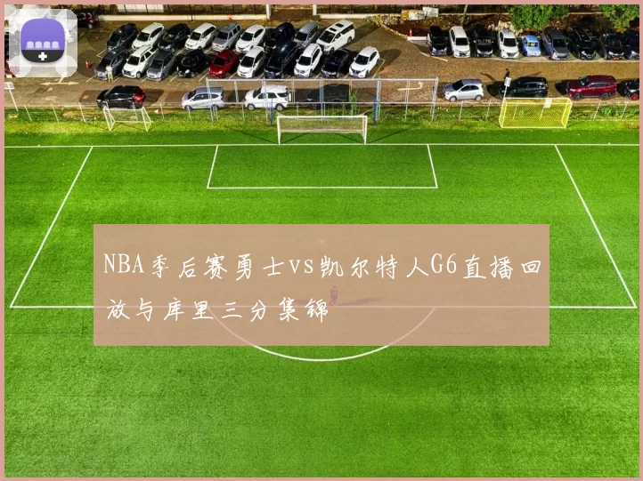 NBA季后赛勇士vs凯尔特人G6直播回放与库里三分集锦