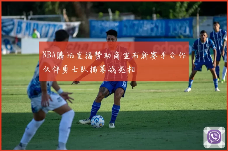 NBA腾讯直播赞助商宣布新赛季合作伙伴勇士队揭幕战亮相