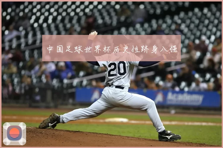 中国足球世界杯历史性跻身八强