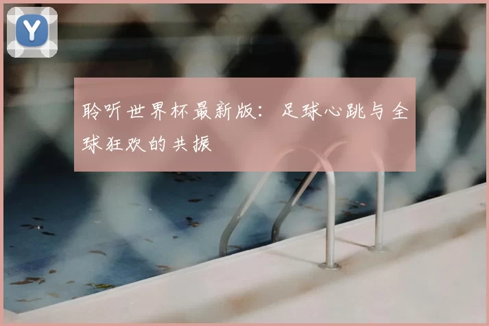 聆听世界杯最新版：足球心跳与全球狂欢的共振