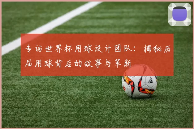 专访世界杯用球设计团队:揭秘历届用球背后的故事与革新