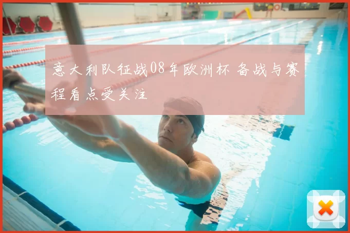 意大利队征战08年欧洲杯 备战与赛程看点受关注