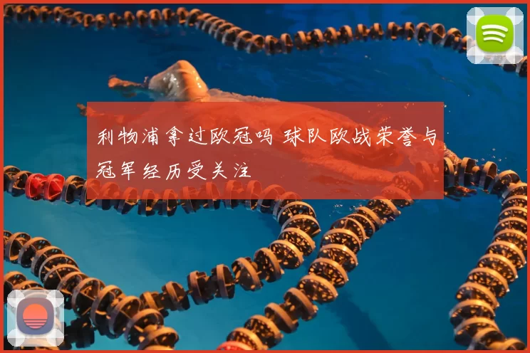 利物浦拿过欧冠吗 球队欧战荣誉与冠军经历受关注