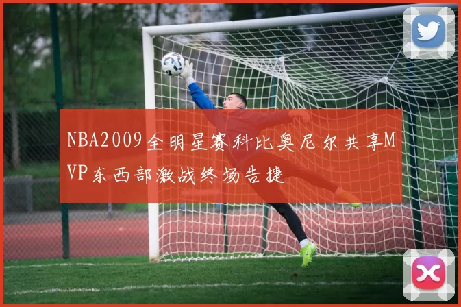 NBA2009全明星赛科比奥尼尔共享MVP东西部激战终场告捷