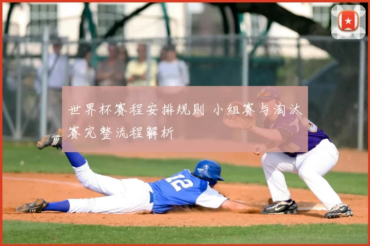 世界杯赛程安排规则 小组赛与淘汰赛完整流程解析