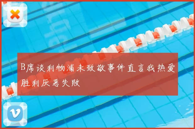 B席谈利物浦未致敬事件直言我热爱胜利厌恶失败