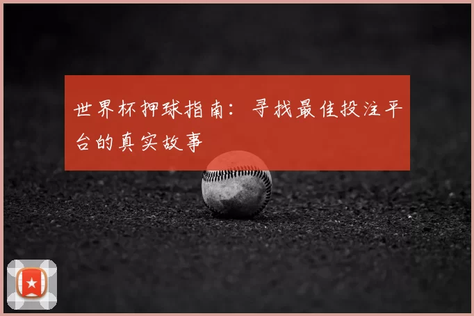 世界杯押球指南:寻找最佳投注平台的真实故事