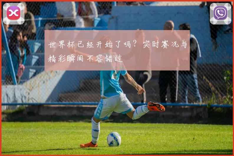 世界杯已经开始了吗？实时赛况与精彩瞬间不容错过