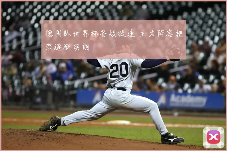 德国队世界杯备战提速 主力阵容框架逐渐明朗