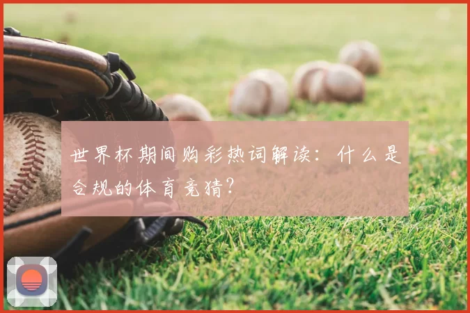 世界杯期间购彩热词解读：什么是合规的体育竞猜？