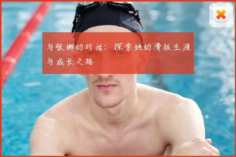 与张娜的对话:探索她的滑板生涯与成长之路
