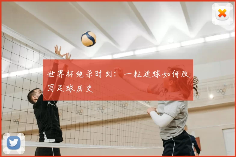 世界杯绝杀时刻:一粒进球如何改写足球历史