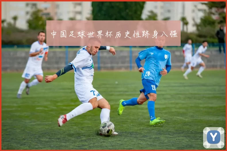 中国足球世界杯历史性跻身八强