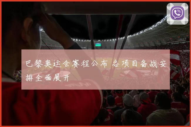 巴黎奥运会赛程公布 各项目备战安排全面展开