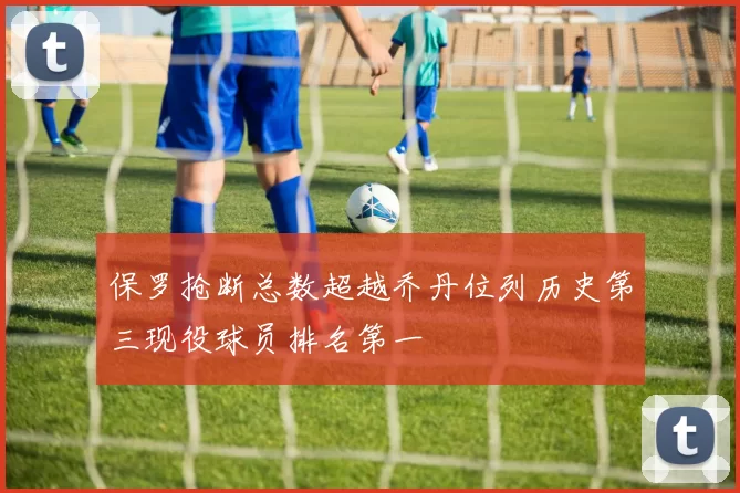 保罗抢断总数超越乔丹位列历史第三现役球员排名第一
