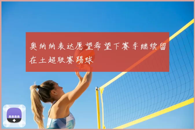 奥纳纳表达愿望希望下赛季继续留在土超联赛踢球