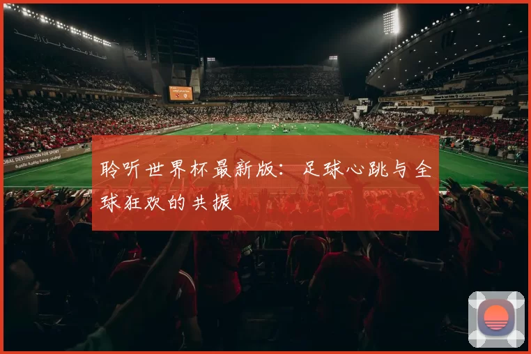 聆听世界杯最新版：足球心跳与全球狂欢的共振
