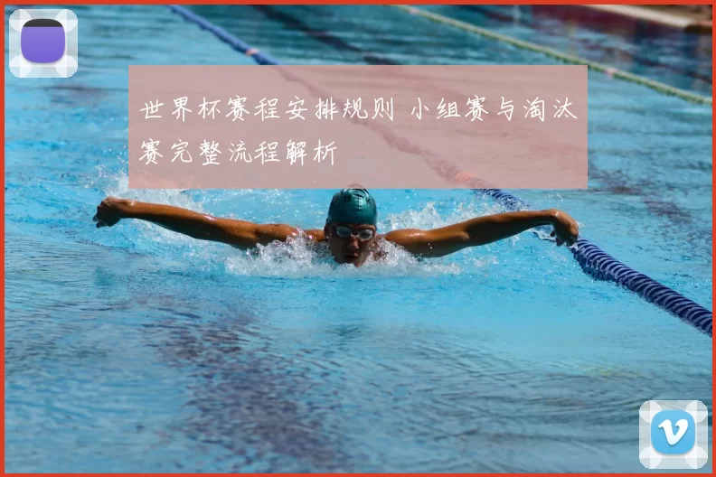 世界杯赛程安排规则 小组赛与淘汰赛完整流程解析