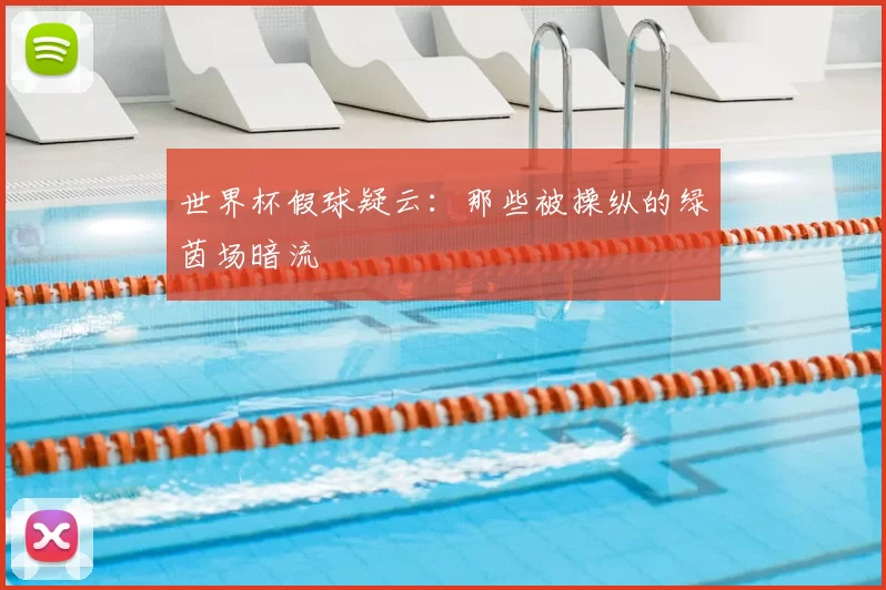 世界杯假球疑云:那些被操纵的绿茵场暗流