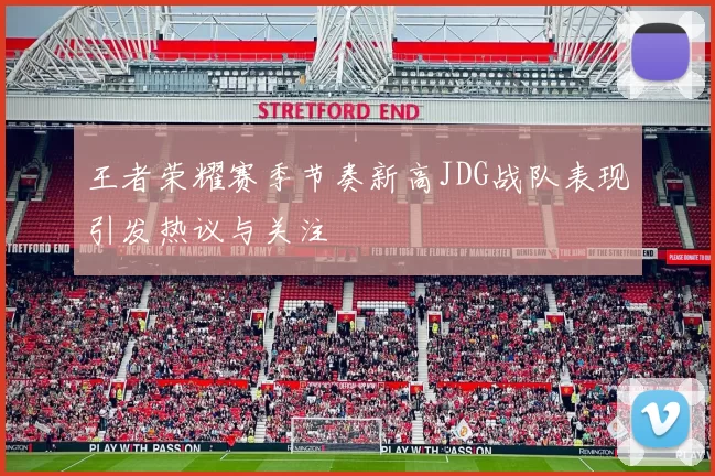 王者荣耀赛季节奏新高JDG战队表现引发热议与关注