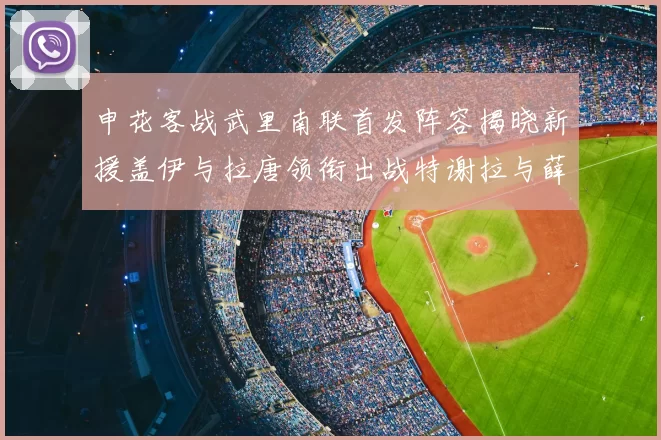 申花客战武里南联首发阵容揭晓新援盖伊与拉唐领衔出战特谢拉与薛庆浩同场竞技