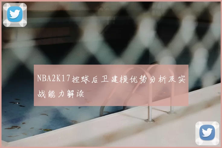 NBA2K17控球后卫建模优势分析及实战能力解读