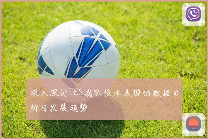 深入探讨TES战队技术表现的数据分析与发展趋势