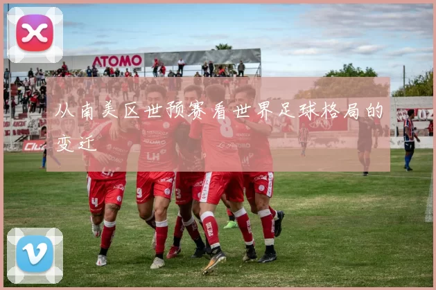 从南美区世预赛看世界足球格局的变迁