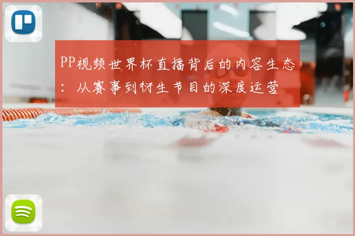 PP视频世界杯直播背后的内容生态:从赛事到衍生节目的深度运营