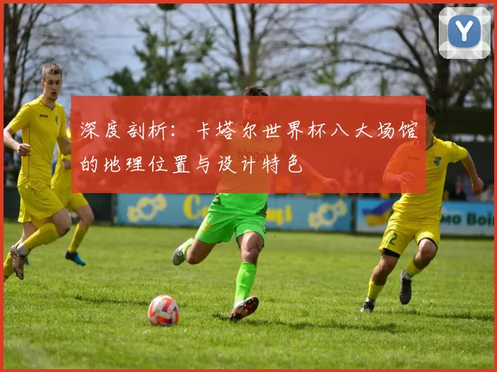 深度剖析：卡塔尔世界杯八大场馆的地理位置与设计特色