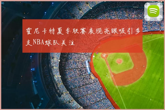霍尼卡特夏季联赛表现亮眼吸引多支NBA球队关注