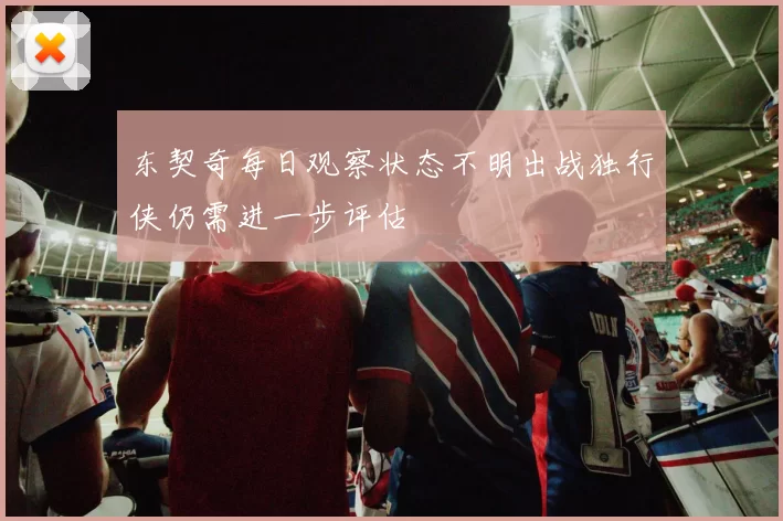 东契奇每日观察状态不明出战独行侠仍需进一步评估