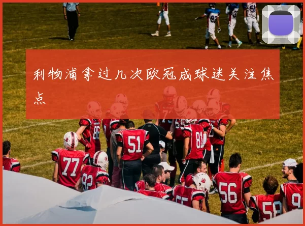 利物浦拿过几次欧冠成球迷关注焦点
