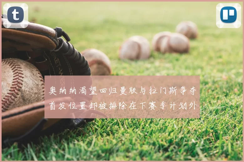 奥纳纳渴望回归曼联与拉门斯争夺首发位置却被排除在下赛季计划外