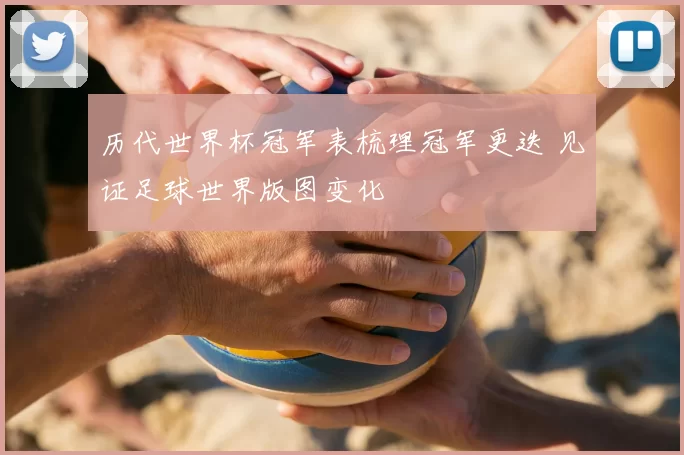 历代世界杯冠军表梳理冠军更迭 见证足球世界版图变化