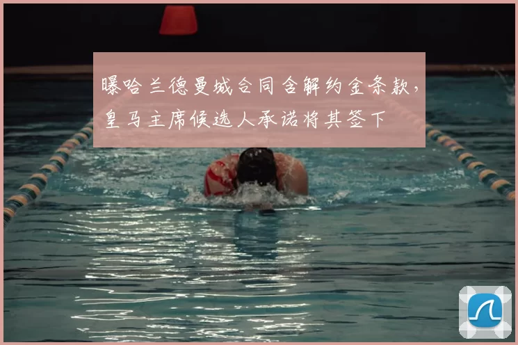 曝哈兰德曼城合同含解约金条款,皇马主席候选人承诺将其签下