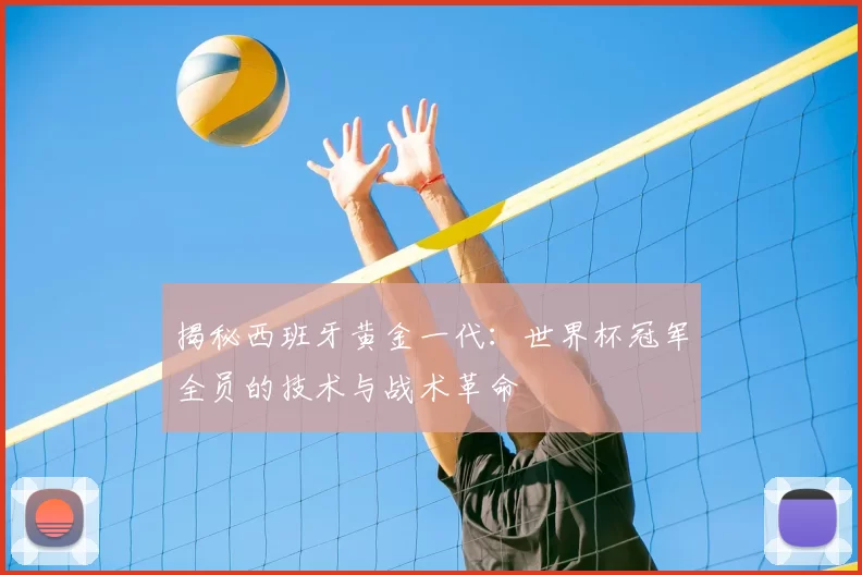 揭秘西班牙黄金一代：世界杯冠军全员的技术与战术革命