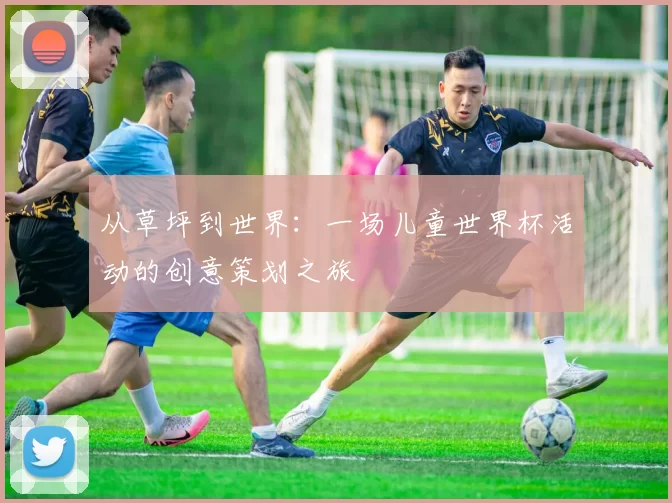 从草坪到世界:一场儿童世界杯活动的创意策划之旅