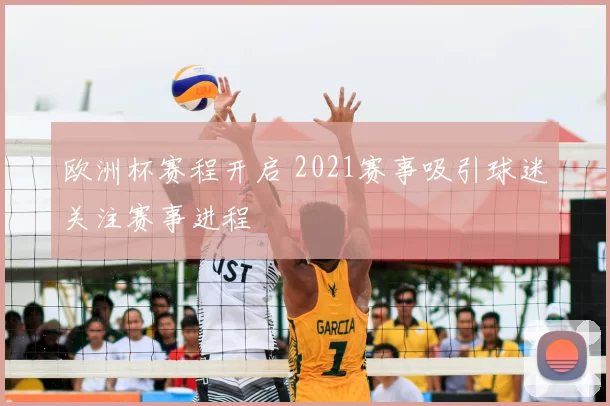欧洲杯赛程开启 2021赛事吸引球迷关注赛事进程