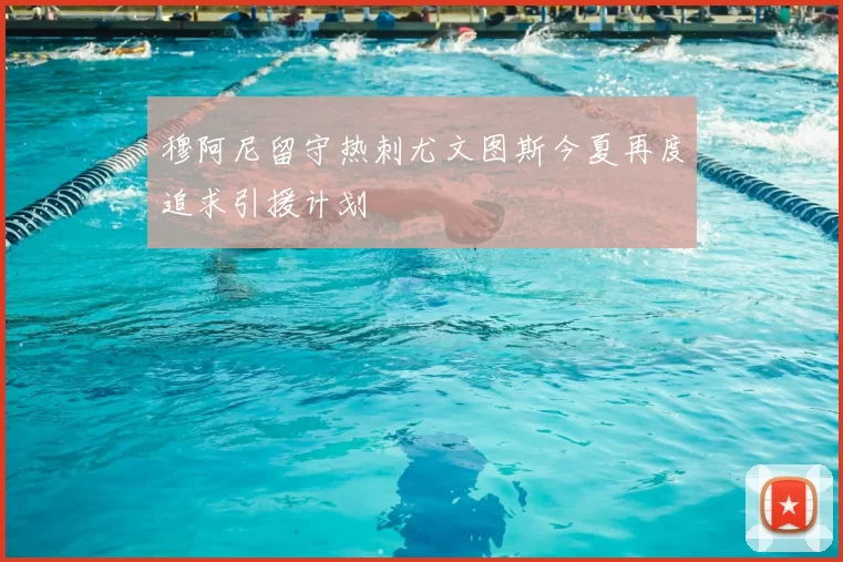 穆阿尼留守热刺尤文图斯今夏再度追求引援计划